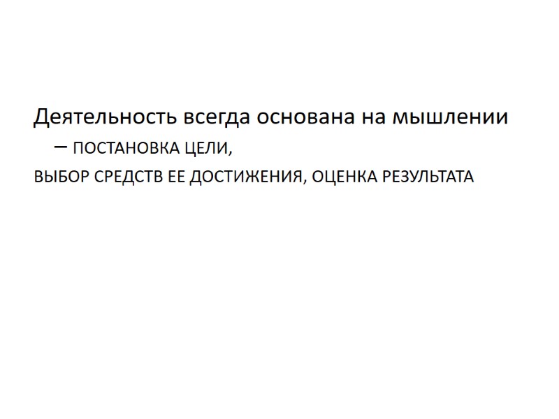 Деятельность всегда основана на мышлении – ПОСТАНОВКА ЦЕЛИ, ВЫБОР СРЕДСТВ ЕЕ ДОСТИЖЕНИЯ, ОЦЕНКА Деятельность всегда основана на мышлении – ПОСТАНОВКА ЦЕЛИ, ВЫБОР СРЕДСТВ ЕЕ ДОСТИЖЕНИЯ, ОЦЕНКА